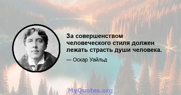 За совершенством человеческого стиля должен лежать страсть души человека.