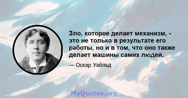 Зло, которое делает механизм, - это не только в результате его работы, но и в том, что оно также делает машины самих людей.