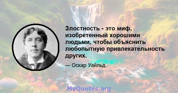 Злостность - это миф, изобретенный хорошими людьми, чтобы объяснить любопытную привлекательность других.