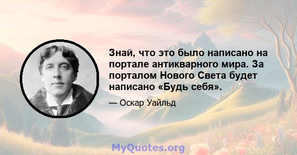 Знай, что это было написано на портале антикварного мира. За порталом Нового Света будет написано «Будь себя».