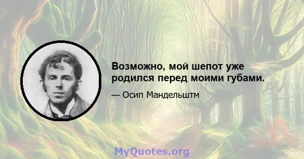 Возможно, мой шепот уже родился перед моими губами.