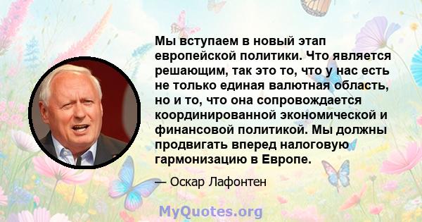 Мы вступаем в новый этап европейской политики. Что является решающим, так это то, что у нас есть не только единая валютная область, но и то, что она сопровождается координированной экономической и финансовой политикой.