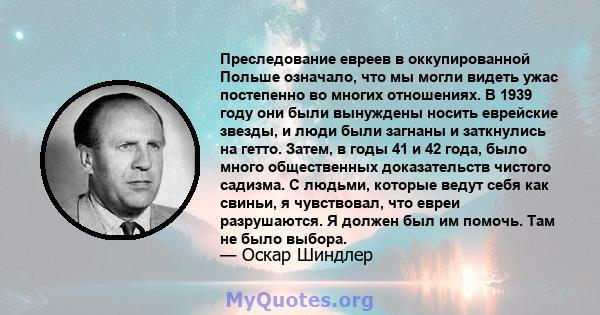 Преследование евреев в оккупированной Польше означало, что мы могли видеть ужас постепенно во многих отношениях. В 1939 году они были вынуждены носить еврейские звезды, и люди были загнаны и заткнулись на гетто. Затем,