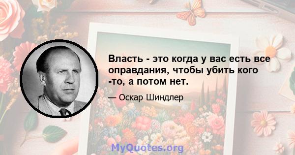 Власть - это когда у вас есть все оправдания, чтобы убить кого -то, а потом нет.