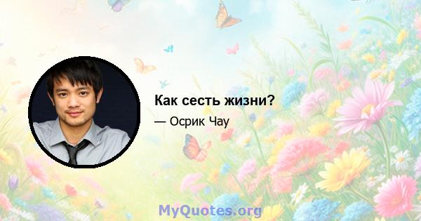 Как сесть жизни?