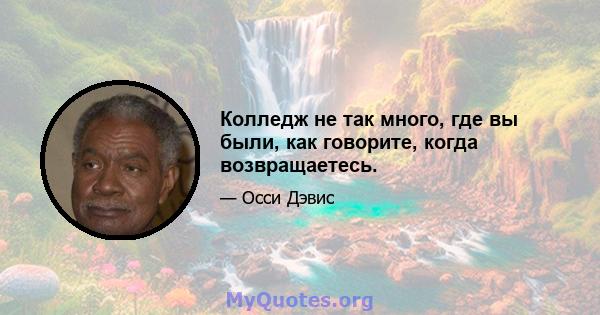 Колледж не так много, где вы были, как говорите, когда возвращаетесь.