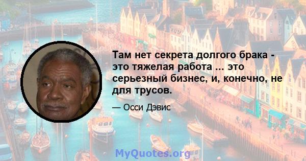 Там нет секрета долгого брака - это тяжелая работа ... это серьезный бизнес, и, конечно, не для трусов.