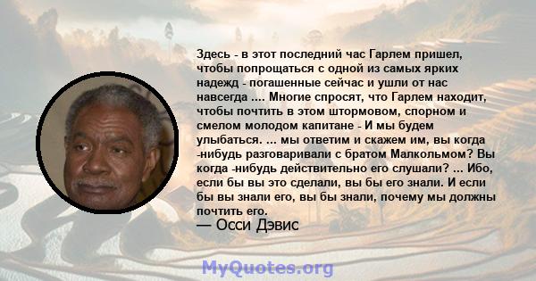 Здесь - в этот последний час Гарлем пришел, чтобы попрощаться с одной из самых ярких надежд - погашенные сейчас и ушли от нас навсегда .... Многие спросят, что Гарлем находит, чтобы почтить в этом штормовом, спорном и