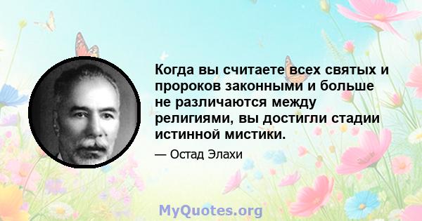 Когда вы считаете всех святых и пророков законными и больше не различаются между религиями, вы достигли стадии истинной мистики.