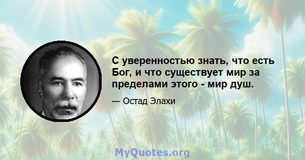 С уверенностью знать, что есть Бог, и что существует мир за пределами этого - мир душ.