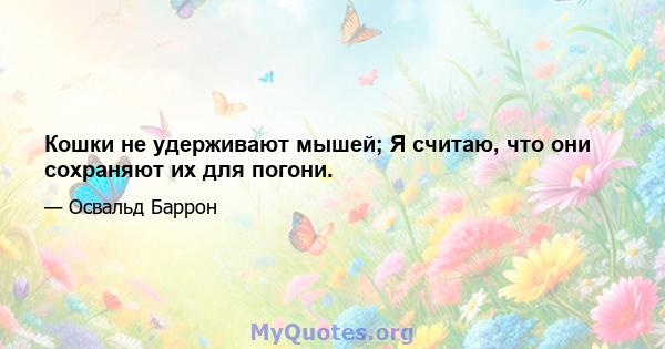 Кошки не удерживают мышей; Я считаю, что они сохраняют их для погони.