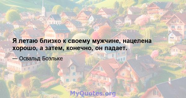 Я летаю близко к своему мужчине, нацелена хорошо, а затем, конечно, он падает.