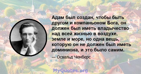 Адам был создан, чтобы быть другом и компаньоном Бога, он должен был иметь владычество над всей жизнью в воздухе, земле и море, но одна вещь, которую он не должен был иметь доминиона, и это было самим.