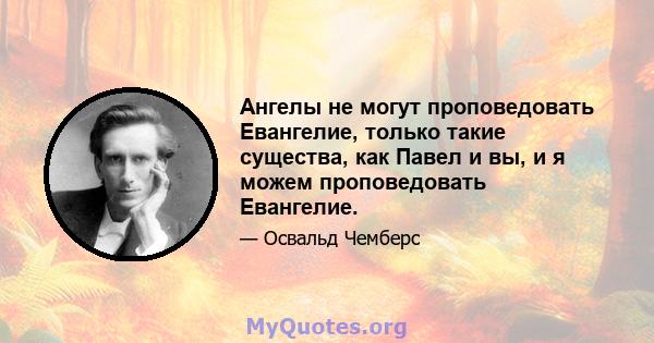 Ангелы не могут проповедовать Евангелие, только такие существа, как Павел и вы, и я можем проповедовать Евангелие.