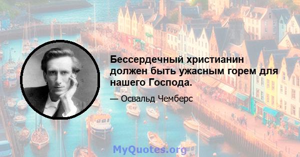 Бессердечный христианин должен быть ужасным горем для нашего Господа.