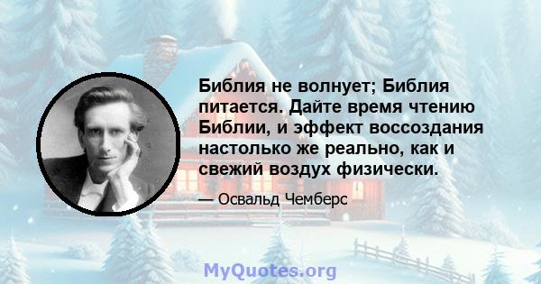 Библия не волнует; Библия питается. Дайте время чтению Библии, и эффект воссоздания настолько же реально, как и свежий воздух физически.