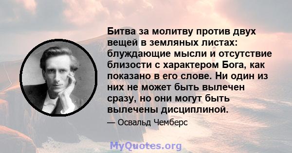 Битва за молитву против двух вещей в земляных листах: блуждающие мысли и отсутствие близости с характером Бога, как показано в его слове. Ни один из них не может быть вылечен сразу, но они могут быть вылечены