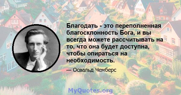 Благодать - это переполненная благосклонность Бога, и вы всегда можете рассчитывать на то, что она будет доступна, чтобы опираться на необходимость.