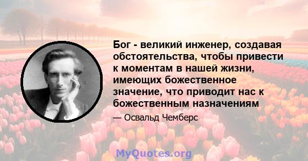 Бог - великий инженер, создавая обстоятельства, чтобы привести к моментам в нашей жизни, имеющих божественное значение, что приводит нас к божественным назначениям