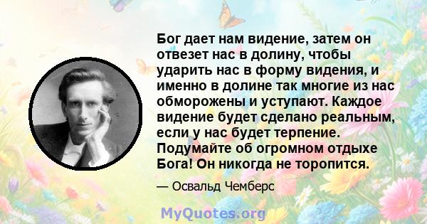 Бог дает нам видение, затем он отвезет нас в долину, чтобы ударить нас в форму видения, и именно в долине так многие из нас обморожены и уступают. Каждое видение будет сделано реальным, если у нас будет терпение.