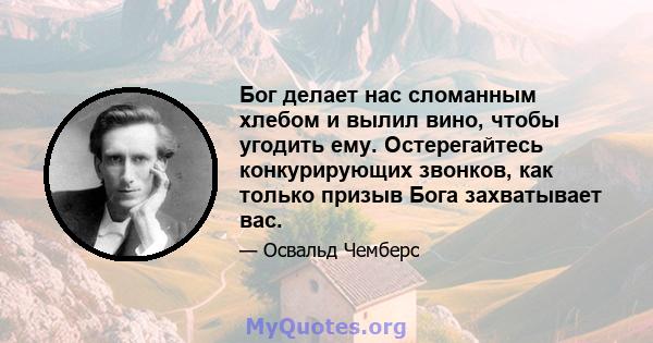 Бог делает нас сломанным хлебом и вылил вино, чтобы угодить ему. Остерегайтесь конкурирующих звонков, как только призыв Бога захватывает вас.