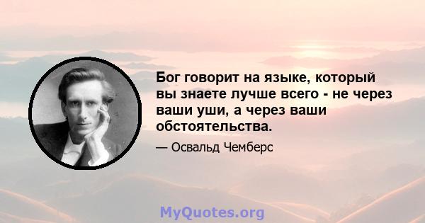 Бог говорит на языке, который вы знаете лучше всего - не через ваши уши, а через ваши обстоятельства.