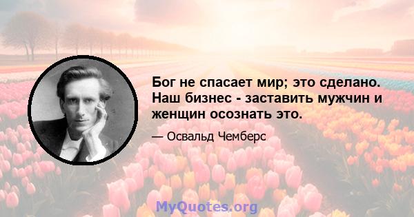 Бог не спасает мир; это сделано. Наш бизнес - заставить мужчин и женщин осознать это.