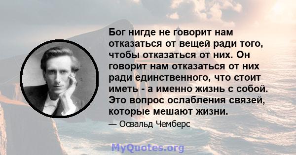 Бог нигде не говорит нам отказаться от вещей ради того, чтобы отказаться от них. Он говорит нам отказаться от них ради единственного, что стоит иметь - а именно жизнь с собой. Это вопрос ослабления связей, которые