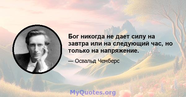 Бог никогда не дает силу на завтра или на следующий час, но только на напряжение.