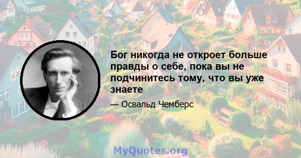 Бог никогда не откроет больше правды о себе, пока вы не подчинитесь тому, что вы уже знаете