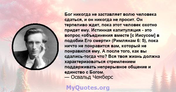 Бог никогда не заставляет волю человека сдаться, и он никогда не просит. Он терпеливо ждет, пока этот человек охотно придет ему. Истинная капитуляция - это вопрос «объединения вместе [с Иисусом] в подобии Его смерти»