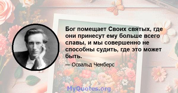 Бог помещает Своих святых, где они принесут ему больше всего славы, и мы совершенно не способны судить, где это может быть.