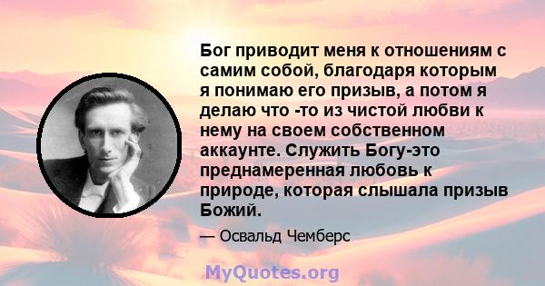 Бог приводит меня к отношениям с самим собой, благодаря которым я понимаю его призыв, а потом я делаю что -то из чистой любви к нему на своем собственном аккаунте. Служить Богу-это преднамеренная любовь к природе,