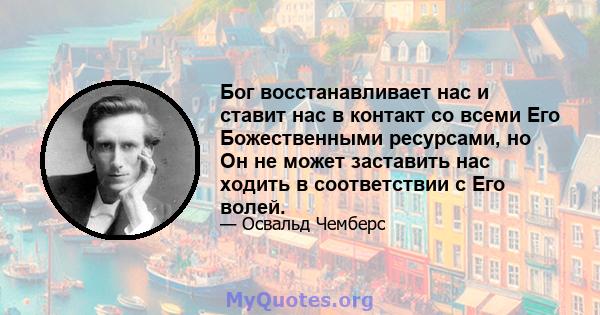 Бог восстанавливает нас и ставит нас в контакт со всеми Его Божественными ресурсами, но Он не может заставить нас ходить в соответствии с Его волей.