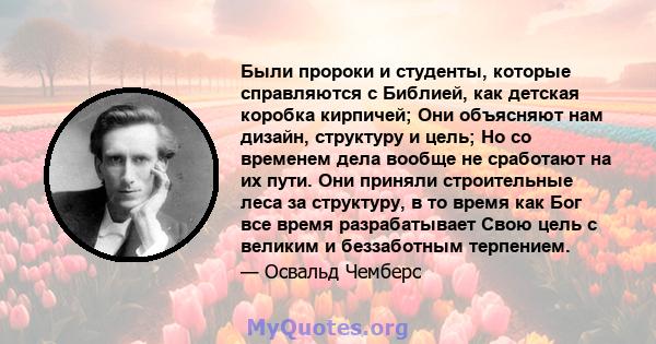 Были пророки и студенты, которые справляются с Библией, как детская коробка кирпичей; Они объясняют нам дизайн, структуру и цель; Но со временем дела вообще не сработают на их пути. Они приняли строительные леса за