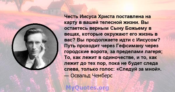 Честь Иисуса Христа поставлена ​​на карту в вашей телесной жизни. Вы остаетесь верным Сыну Божьему в вещах, которые окружают его жизнь в вас? Вы продолжаете идти с Иисусом? Путь проходит через Гефсиману через городские