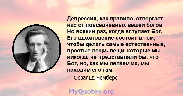 Депрессия, как правило, отвергает нас от повседневных вещей богов. Но всякий раз, когда вступает Бог, Его вдохновение состоит в том, чтобы делать самые естественные, простые вещи- вещи, которые мы никогда не