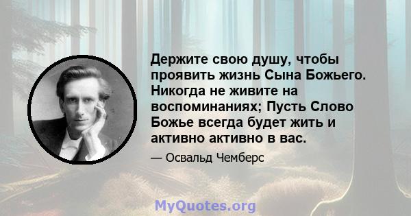 Держите свою душу, чтобы проявить жизнь Сына Божьего. Никогда не живите на воспоминаниях; Пусть Слово Божье всегда будет жить и активно активно в вас.