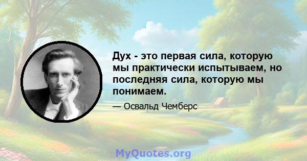 Дух - это первая сила, которую мы практически испытываем, но последняя сила, которую мы понимаем.