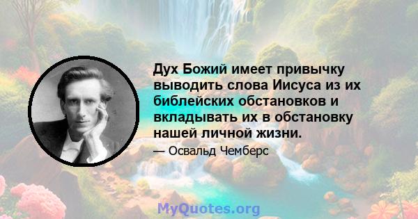 Дух Божий имеет привычку выводить слова Иисуса из их библейских обстановков и вкладывать их в обстановку нашей личной жизни.