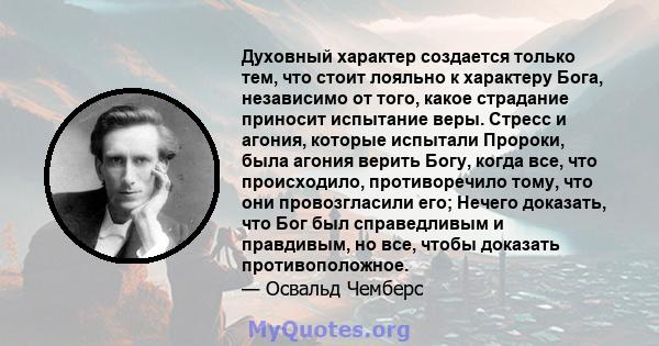 Духовный характер создается только тем, что стоит лояльно к характеру Бога, независимо от того, какое страдание приносит испытание веры. Стресс и агония, которые испытали Пророки, была агония верить Богу, когда все, что 