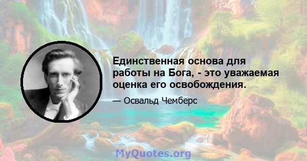 Единственная основа для работы на Бога, - это уважаемая оценка его освобождения.