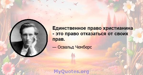 Единственное право христианина - это право отказаться от своих прав.