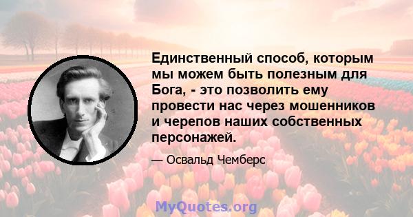 Единственный способ, которым мы можем быть полезным для Бога, - это позволить ему провести нас через мошенников и черепов наших собственных персонажей.