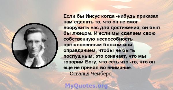 Если бы Иисус когда -нибудь приказал нам сделать то, что он не смог вооружить нас для достижения, он был бы лжецом. И если мы сделаем свою собственную неспособность преткновенным блоком или оправданием, чтобы не быть