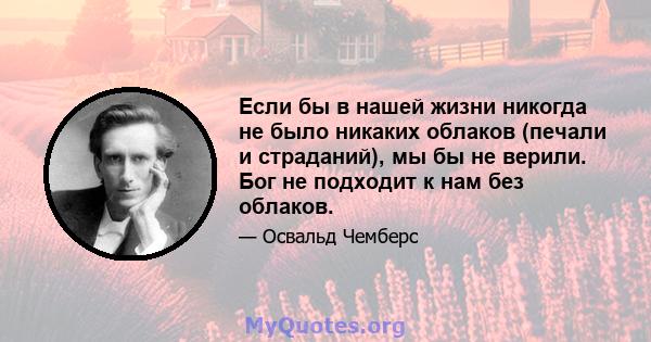 Если бы в нашей жизни никогда не было никаких облаков (печали и страданий), мы бы не верили. Бог не подходит к нам без облаков.