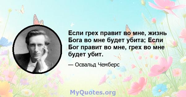 Если грех правит во мне, жизнь Бога во мне будет убита; Если Бог правит во мне, грех во мне будет убит.