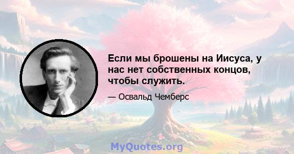 Если мы брошены на Иисуса, у нас нет собственных концов, чтобы служить.