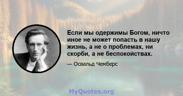 Если мы одержимы Богом, ничто иное не может попасть в нашу жизнь, а не о проблемах, ни скорби, а не беспокойствах.