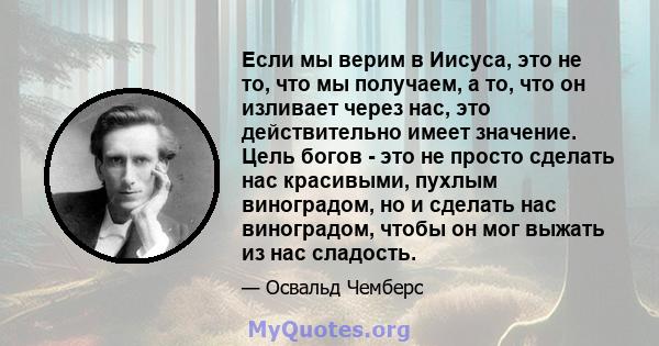 Если мы верим в Иисуса, это не то, что мы получаем, а то, что он изливает через нас, это действительно имеет значение. Цель богов - это не просто сделать нас красивыми, пухлым виноградом, но и сделать нас виноградом,